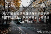 深入麻豆影业传媒在线探索原创剧集制作的全流程：从策划到发行的精细化运作解读