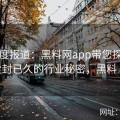多角度报道：黑料网app带您探寻那些尘封已久的行业秘密，黑料 官网