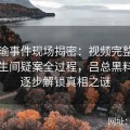 张津瑜事件现场揭密：视频完整版详解卫生间疑案全过程，吕总黑料疑问逐步解锁真相之谜