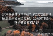 张津瑜事件现场揭密：视频完整版详解卫生间疑案全过程，吕总黑料疑问逐步解锁真相之谜
