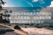 海角社区论坛中如何激发用户原创内容热情：从内容激励、活动策划到数据评选机制的全方位探讨