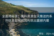 全面揭秘录：黑料资源全天推送的系列信息如何共同构筑出震撼内幕