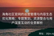 海角社区官网的运营管理与内容生态优化策略：专题策划、资源整合与用户深度互动的全景解析