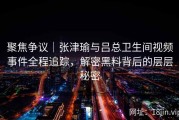 聚焦争议｜张津瑜与吕总卫生间视频事件全程追踪，解密黑料背后的层层秘密