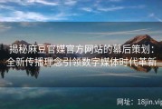 揭秘麻豆官媒官方网站的幕后策划：全新传播理念引领数字媒体时代革新