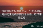 探索爆料吃瓜的新纪元：51吃瓜爆料网如何重构娱乐圈信息生态，吃瓜事件汇总