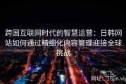 跨国互联网时代的智慧运营：日韩网站如何通过精细化内容管理迎接全球挑战