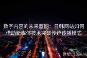 数字内容的未来蓝图：日韩网站如何借助新媒体技术突破传统传播模式