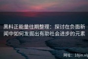 黑料正能量往期整理：探讨在负面新闻中如何发掘出有助社会进步的元素