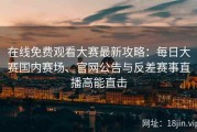 在线免费观看大赛最新攻略：每日大赛国内赛场、官网公告与反差赛事直播高能直击