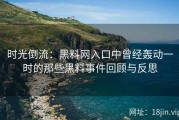 时光倒流：黑料网入口中曾经轰动一时的那些黑料事件回顾与反思