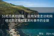 51吃瓜真相调查：运用深度走访和网络追踪还原明星黑料事件的全貌