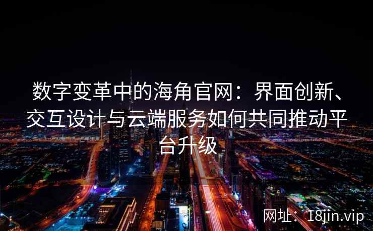 数字变革中的海角官网：界面创新、交互设计与云端服务如何共同推动平台升级