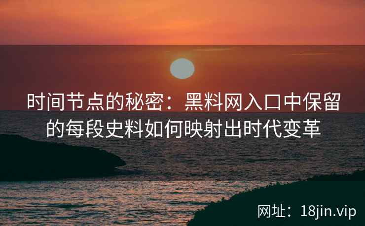 时间节点的秘密:黑料网入口中保留的每段史料如何映射出时代变革 时间节点的秘密:黑料网入口中保留的每段史料如何映射出时代变革