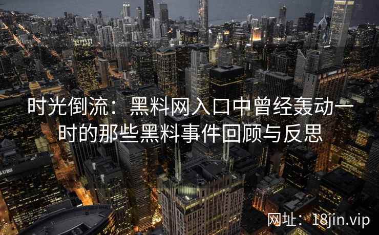 时光倒流:黑料网入口中曾经轰动一时的那些黑料事件回顾与反思 时光倒流:黑料网入口中曾经轰动一时的那些黑料事件回顾与反思