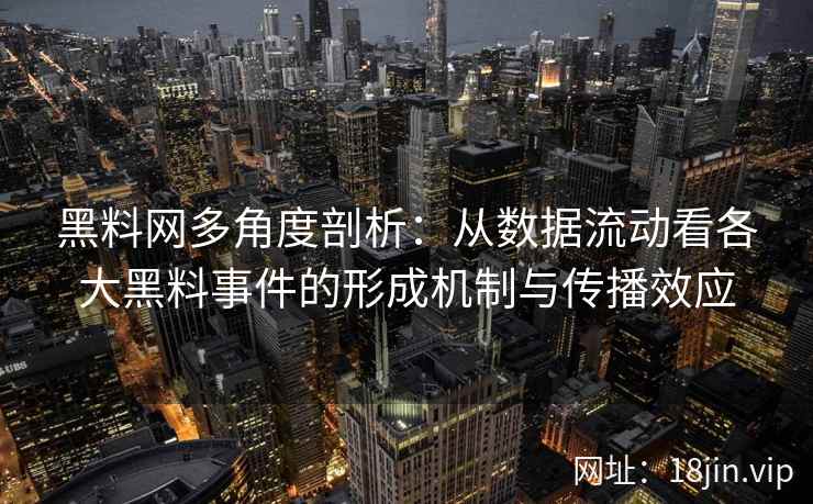 黑料网多角度剖析:从数据流动看各大黑料事件的形成机制与传播效应 黑料网多角度剖析:从数据流动看各大黑料事件的形成机制与传播效应